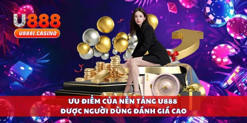 Ưu điểm của nền tảng U888 được người dùng đánh giá cao